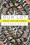 Our Lot: How Real Estate Came to Own Us