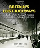 Britain's lost railways : the twentieth-century destruction of our finest railway architecture
