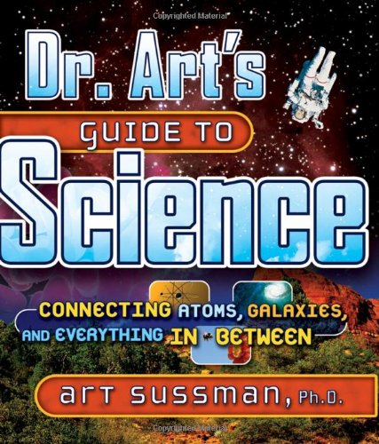 Dr. Art's Guide to Science: Connecting Atoms, Galaxies, and Everything in Between