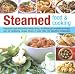 Steamed Food and Cooking: Deliciously Light and Healthy Eating Using a Traditional Yet Versatile Technique - 20 Savoury and Sweet Recipes Shown in Over 70 Beautiful Photographs