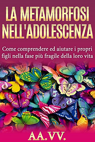 La metamorfosi nell'adolescenza - comprendere ed aiutare i propri figli nella fase più fragile della loro vita (Italian Edition)