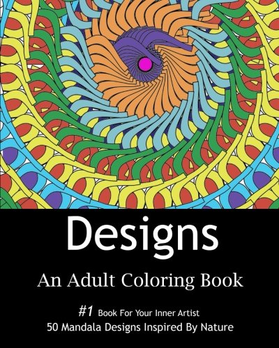 Designs: An Adult Coloring Book: 50 Stress Relief Mandala Designs Inspired by Flowers, Hearts, Animals, and other Patterns found in Nature,Adult ... Gift For Friends and Family,For All Occasions