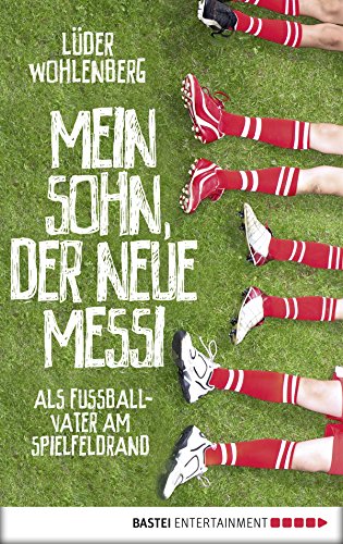 Mein Sohn, der neue Messi: Als Fußballvater am Spielfeldrand (Allgemeine Reihe. Bastei Lübbe Taschenbücher) (German Edition)