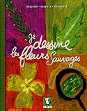 Je dessine les fleurs sauvages : Observer, dessiner, m�moriser