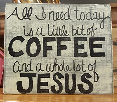 ALL I NEED TODAY IS A LITTLE BIT OF COFFEE AND A WHOLE LOT OF JESUS - WOOD SIGN