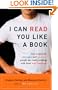 I Can Read You Like a Book: How to Spot the Messages and Emotions People Are Really Sending with Their Body Language