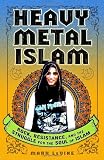 Heavy Metal Islam: Rock, Resistance, and the Struggle for the Soul of Islam