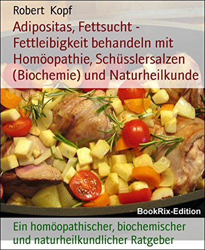 Adipositas, Fettsucht - Fettleibigkeit behandeln mit Homöopathie, Schüsslersalzen (Biochemie) und Naturheilkunde: Ein homöopathischer, biochemischer und naturheilkundlicher Ratgeber (German Edition)