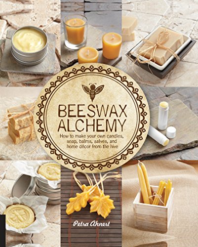 Beeswax Alchemy: How to Make Your Own Soap, Candles, Balms, Creams, and Salves from the Hive