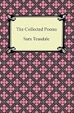 The Collected Poems of Sara Teasdale (Sonnets to Duse and Other Poems, Helen of Troy and Other Poems, Rivers to the Sea, Love Songs, and Flame and Sha