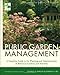 Public Garden Management: A Complete Guide to the Planning and Administration of Botanical Gardens and Arboreta