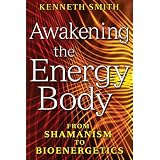 Awakening the Energy Body: From Shamanism to Bioenergetics