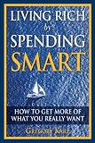 Living Rich by Spending Smart: How to Get More of What You Really Want