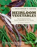 The Beginners Guide to Growing Heirloom Vegetables: The 100 Easiest-to-Grow, Tastiest-to-Eat Vegetables for Your Garden