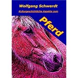 Kulturgeschichtliche Aspekte zum Pferdvon "Wolfgang Schwerdt"