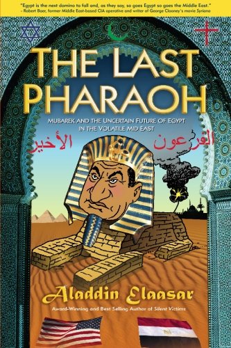 The Last Pharaoh: Mubarak and the Uncertain Future of Egypt in the Volatile Mid East