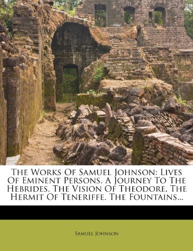 The Works Of Samuel Johnson: Lives Of Eminent Persons. A Journey To The Hebrides. The Vision Of Theodore, The Hermit Of Teneriffe. The Fountains...
