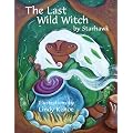 The Last Wild Witch: An ECO-Fable for Kids and Other Free Spirits