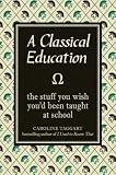 A Classical Education: The Stuff You Wish You'd Been Taught at School