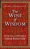 The Wine of Wisdom: THe Life, Poetry and Philosophy of Omar Khayyam
