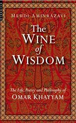The Wine of Wisdom: THe Life, Poetry and Philosophy of Omar Khayyam
