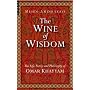 Wine of Wisdom: The Life, Poetry and Philosophy of Omar Khayyam