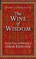 The Wine of Wisdom: The Life, Poetry and Philosophy of Omar Khayyam