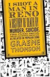 I Shot a Man in Reno: A History of Death by Murder, Suicide, Fire, Flood, Drugs, Disease, and General Misadventure, as Related in Popular Song