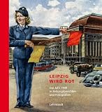 Produkt-Bild: Leipzig wird rot: Das Jahr 1949 in Zeitungsberichten und Fotografien