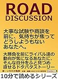 ROAD DISCUSSION。大事な試験や商談を前に、気持ちが焦ってどうしようもないあなたへ。10分で読めるシリーズ