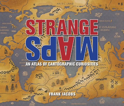 Strange Maps: An Atlas of Cartographic Curiosities Strange Maps: An Atlas of Cartographic Curiosities