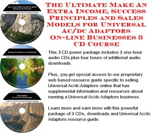 The Ultimate Make An Extra Income, Success Principles and Sales Models for Universal Ac/dc Adaptors On-line Businesses 3 CD Course