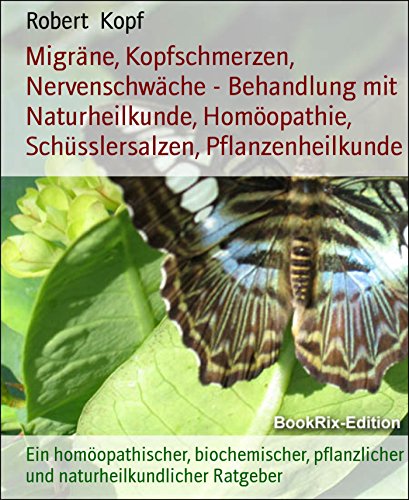 Migräne, Kopfschmerzen, Nervenschwäche - Behandlung mit Naturheilkunde, Homöopathie, Schüsslersalzen, Pflanzenheilkunde: Ein homöopathischer, biochemischer, ... Ratgeber (German Edition)