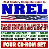 21st Century Complete Guide to NREL - Every Aspect of the National Renewable Energy Laboratory, Advanced Vehicles, Fuel, Solar, Hydrogen, Fuel Cells, Wind, Biomass, Tech Transfer (Four CD-ROM Set)