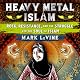 Heavy Metal Islam: Rock, Resistance, and the Struggle for the Soul of Islam