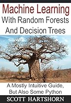 Machine Learning With Random Forests And Decision Trees: A Mostly Intuitive Guide, But Also Some Python Machine Learning With Random Forests And Decision Trees: A Mostly Intuitive Guide, But Also Some Python