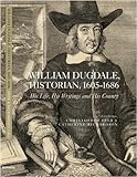 William Dugdale, historian, 1605-1686 : his life, his writings and his county