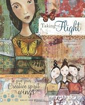 Taking Flight: Inspiration And Techniques To Give Your Creative Spirit Wings By Kelly Rae Roberts