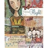 Taking Flight: Inspiration And Techniques To Give Your Creative Spirit Wings ~ Kelly Rae Roberts