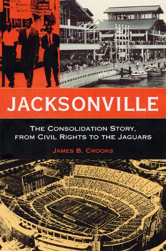 Jacksonville: The Consolidation Story, from Civil Rights to the Jaguars (Florida History and Culture), by James B. Crooks