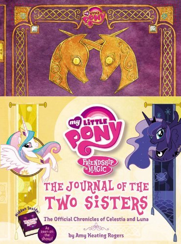 By Amy Keating RogersMy Little Pony: The Journal of the Two Sisters: The Official Chronicles of Princesses Celestia and Luna (My Little Pony, Friendship Is Magic)[Hardcover] June 10, 2014