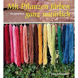 Mit Pflanzen färben - ganz natürlich: Neue Rezepte zum Färben von Wolle und Seide