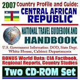 2007 Country Profile and Guide to the Central African Republic - National Travel Guidebook and Handbook - Economic Reports, USAID, Commercial Guides, African Business (Two CD-ROM Set)