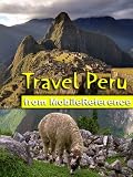 Travel Peru 2012: Illustrated Guide, Phrasebook & Maps. Includes Lima, Cuzco, Machu Picchu, Arequipa, Ica and more. (Mobi Travel)