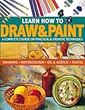 Learn How To Draw & Paint: A complete course on practical & creative techniques: drawing, watercolor, oil & acrylic, and p...