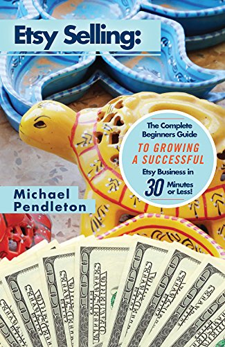 Etsy Selling: The Ultimate Crash Course Guide to Selling on Etsy and Building a Successful Etsy Business in 30 Minutes or Less! (Etsy - Etsy Selling - ... - How to Sell on Easy  ( Etsy Business )), by Michael Pendleton