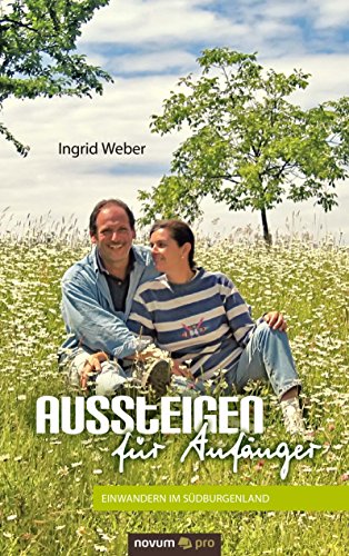 Aussteigen für Anfänger: Einwandern im Südburgenland (German Edition)