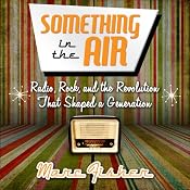 Something in the Air: Radio, Rock, and the Revolution That Shaped a Generation | [Marc Fisher]