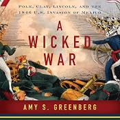 A Wicked War: Polk, Clay, Lincoln and the 1846 U.S. Invasion of Mexico | [Amy S. Greenberg]