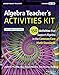 Algebra Teacher's Activities Kit: 150 Activities that Support Algebra in the Common Core Math Standards, Grades 6-12 (J-B Ed: Activities)